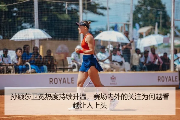 孙颖莎卫冕热度持续升温，赛场内外的关注为何越看越让人上头